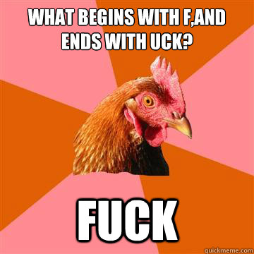 What begins with F,and ends with uck? fuck  Anti-Joke Chicken