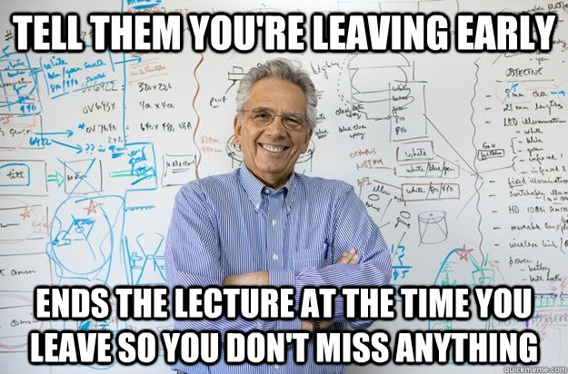 Tell them you're leaving early ends the lecture at the time you leave so you don't miss anything - Tell them you're leaving early ends the lecture at the time you leave so you don't miss anything  Engineering Professor