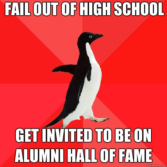 fail out of high school get invited to be on alumni hall of fame  Socially Awesome Penguin