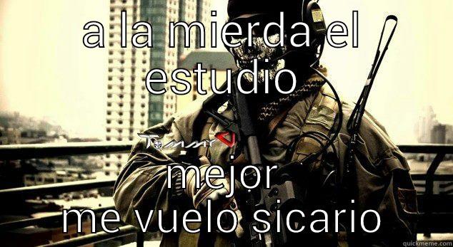 a la mierda el estudio mejor me vuelo sicario - A LA MIERDA EL ESTUDIO MEJOR ME VUELO SICARIO Misc