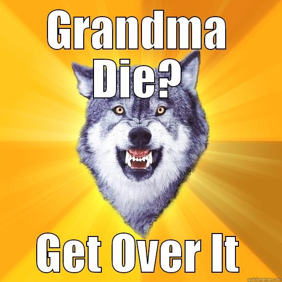 GRANDMA DIE? GET OVER IT Courage Wolf