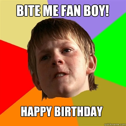 Bite me FAN BOY! Happy Birthday - Bite me FAN BOY! Happy Birthday  Angry School Boy