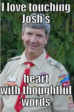 I LOVE TOUCHING JOSH'S HEART WITH THOUGHTFUL WORDS Harmless Scout Leader