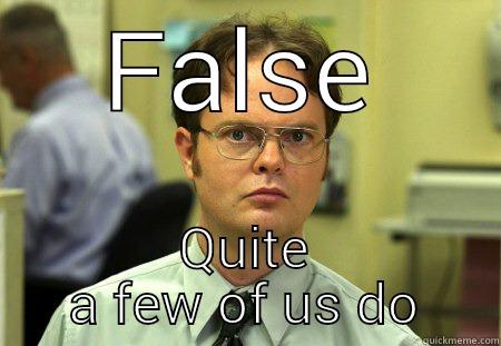 FALSE QUITE A FEW OF US DO Schrute