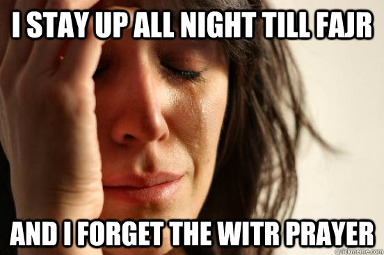 i stay up all night till fajr and i forget the witr prayer  First World Problems