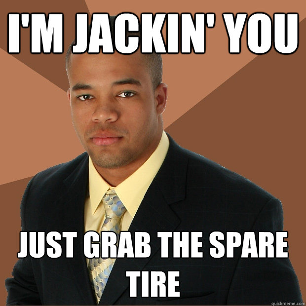 i'm jackin' you just grab the spare tire - i'm jackin' you just grab the spare tire  Successful Black Man
