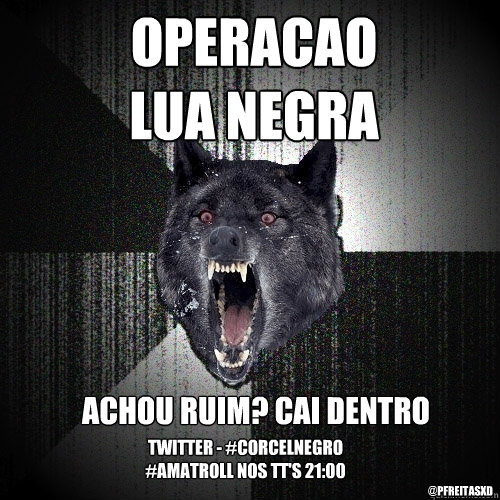 Operacãao
Lua negra achou ruim? cai dentro twitter - #CorcelNegro #Amatroll nos TT's 21:00 @pfreitasxD  Insanity Wolf