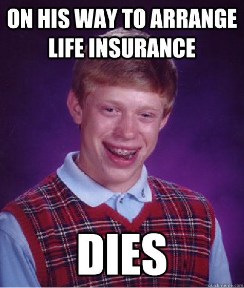 On his way to arrange life insurance dies  Bad Luck Brian