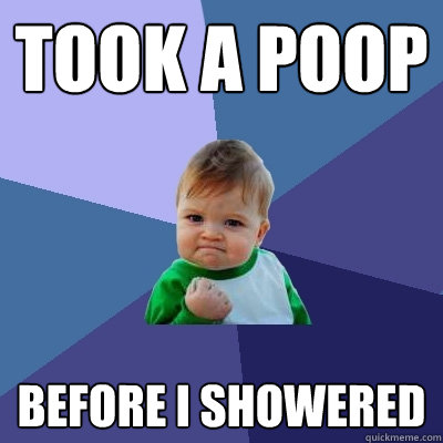 Took A Poop Before I showered - Took A Poop Before I showered  Success Kid