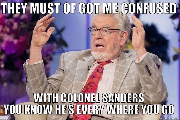 THEY MUST OF GOT ME CONFUSED  WITH COLONEL SANDERS YOU KNOW HE'S EVERY WHERE YOU GO Misc