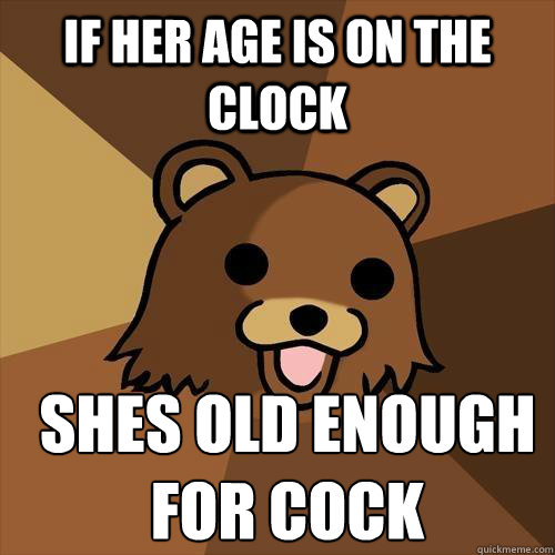 if her age is on the clock shes old enough for cock
   Pedobear