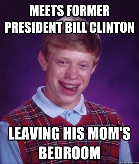 Meets Former President Bill Clinton Leaving his mom's bedroom  Bad Luck Brian