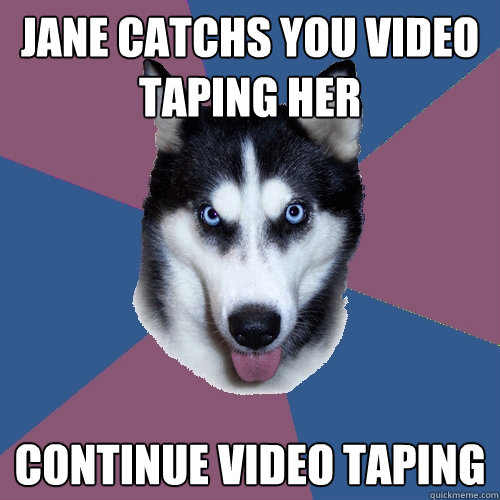 Jane catchs you video taping her continue video taping  Creeper Canine