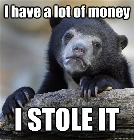 I have a lot of money I STOLE IT  Confession Bear