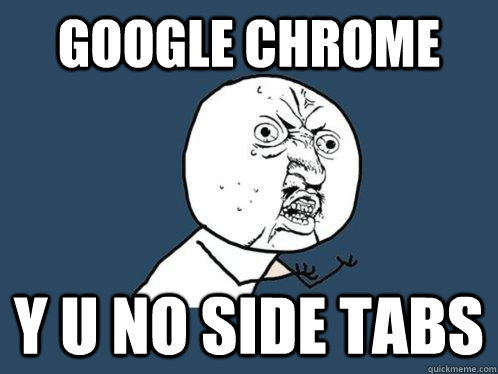 GOOGLE CHROME Y U NO SIDE TABS  Y U No