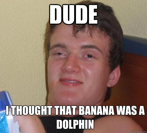 DUde i thought that banana was a dolphin   10 Guy