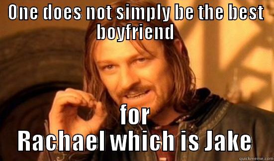 ONE DOES NOT SIMPLY BE THE BEST BOYFRIEND FOR RACHAEL WHICH IS JAKE Boromir