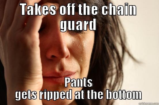 TAKES OFF THE CHAIN GUARD PANTS GETS RIPPED AT THE BOTTOM First World Problems