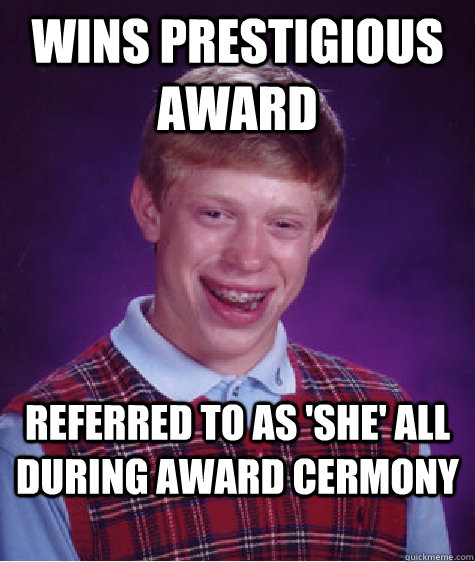 Wins Prestigious Award Referred to as 'she' all during award cermony  Bad Luck Brian