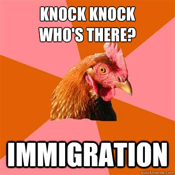 knock knock
who's there? immigration  Anti-Joke Chicken