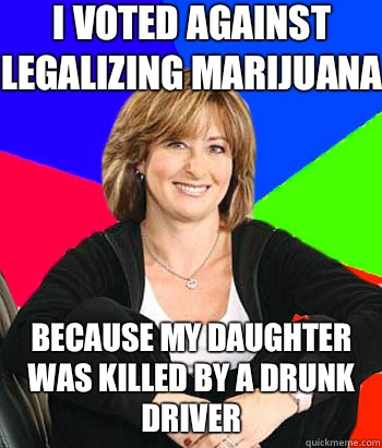 I voted against legalizing marijuana because my daughter was killed by a drunk driver - I voted against legalizing marijuana because my daughter was killed by a drunk driver  Sheltering Suburban Mom