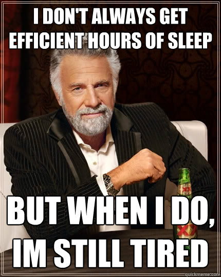 I don't always get efficient hours of sleep But when I do, im still tired - I don't always get efficient hours of sleep But when I do, im still tired  The Most Interesting Man In The World