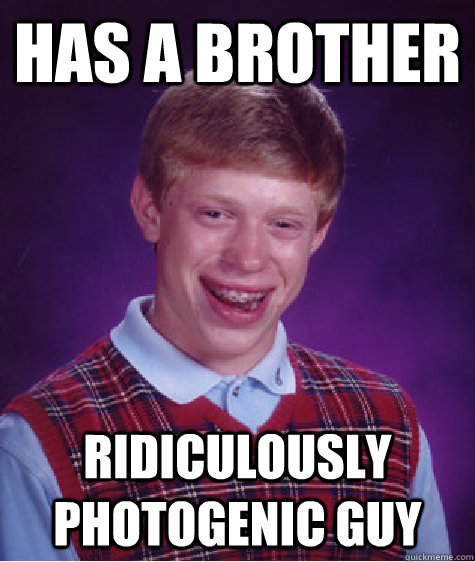 has a brother Ridiculously Photogenic guy - has a brother Ridiculously Photogenic guy  Bad Luck Brian