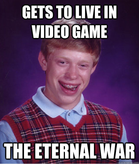 Gets to live in Video Game The Eternal War  Bad Luck Brian