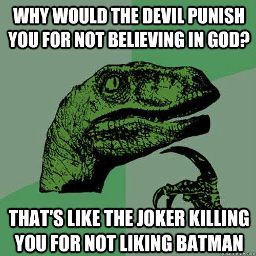 Why would the devil punish you for not believing in god? That's like the joker killing you for not liking batman   