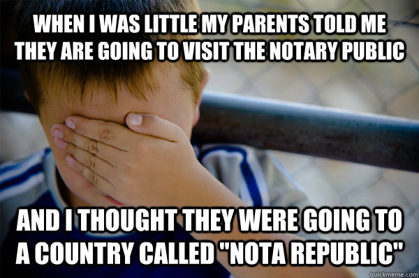 When i was little my parents told me they are going to visit the notary public and I thought they were going to a country called 