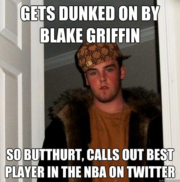 Gets dunked on by Blake Griffin So butthurt, calls out best player in the NBA on Twitter - Gets dunked on by Blake Griffin So butthurt, calls out best player in the NBA on Twitter  Scumbag Steve