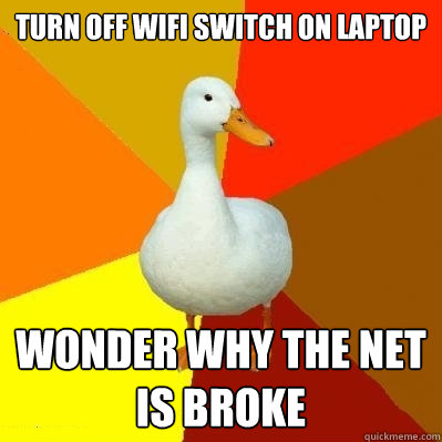 Turn off WiFi switch on laptop Wonder why the net is broke  Tech Impaired Duck