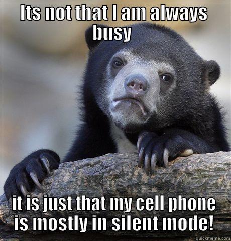 ITS NOT THAT I AM ALWAYS BUSY  IT IS JUST THAT MY CELL PHONE IS MOSTLY IN SILENT MODE! Confession Bear