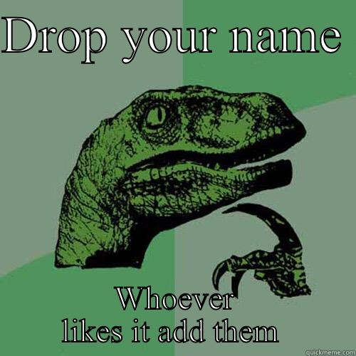 DROP YOUR NAME  WHOEVER LIKES IT ADD THEM  Philosoraptor