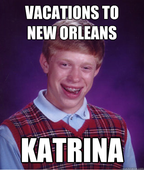 Vacations to 
New Orleans Katrina - Vacations to 
New Orleans Katrina  Bad Luck Brian