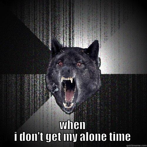  WHEN I DON'T GET MY ALONE TIME Insanity Wolf