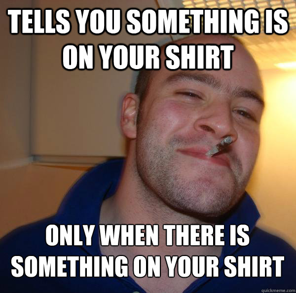 tells you something is on your shirt only when there is something on your shirt - tells you something is on your shirt only when there is something on your shirt  Misc