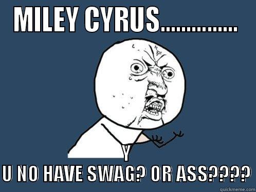 MILEY CYRUS... Y U NO? - MILEY CYRUS............... Y U NO HAVE SWAG? OR ASS???? Y U No