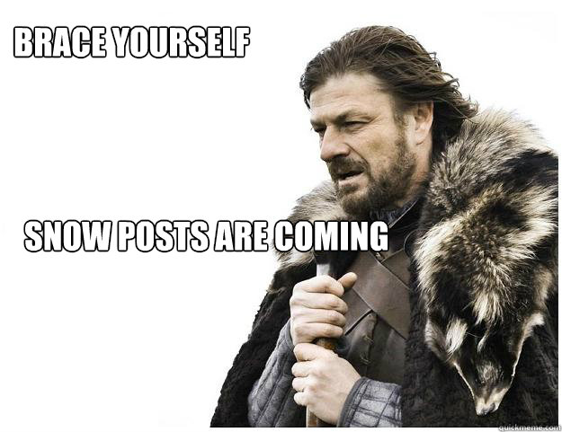 Brace yourself Snow posts are coming  Imminent Ned