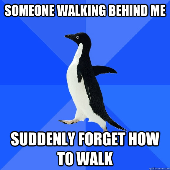 Someone walking behind me suddenly forget how to walk  Socially Awkward Penguin