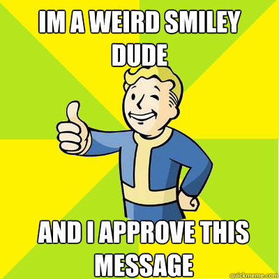 im a weird smiley dude and i approve this message - im a weird smiley dude and i approve this message  Fallout new vegas