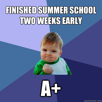 Finished summer school two weeks early A+  Success Kid