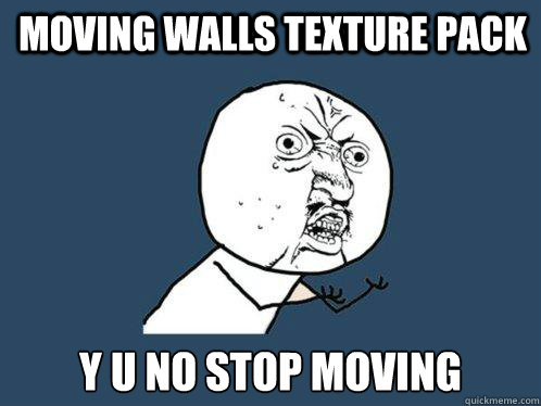 Moving Walls Texture Pack Y U NO STOP MOVING  Y U No