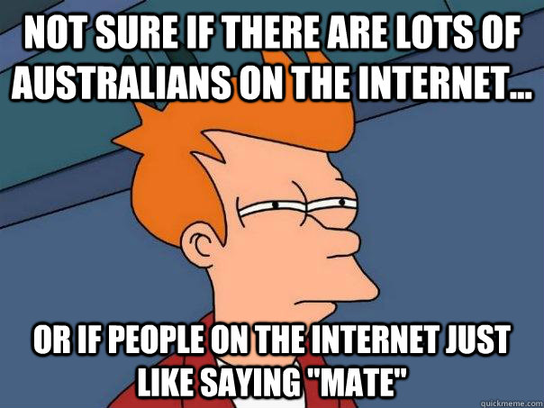 Not sure if there are lots of Australians on the internet...  Or if people on the internet just like saying 