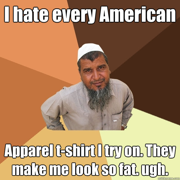 I hate every American Apparel t-shirt I try on. They make me look so fat. ugh.  Ordinary Muslim Man