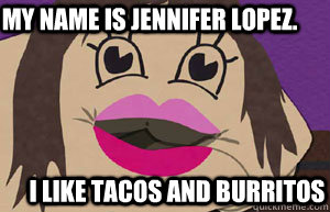 My Name Is Jennifer lopez. I like Tacos ANd BUrritos   jennifer Lopez