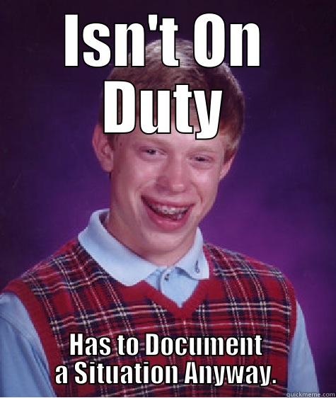 ISN'T ON DUTY HAS TO DOCUMENT A SITUATION ANYWAY. Bad Luck Brian