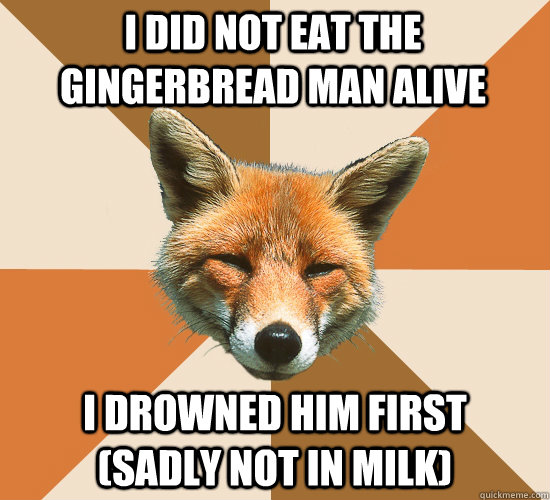 I did not eat the gingerbread man alive i drowned him first    (sadly not in milk) - I did not eat the gingerbread man alive i drowned him first    (sadly not in milk)  Condescending Fox