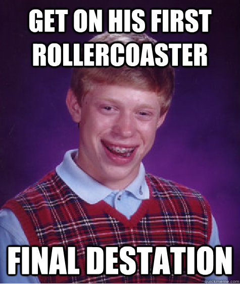 get on his first rollercoaster final destation   Bad Luck Brian