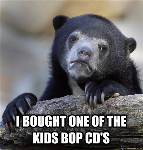  I bought one of the kids bop cd's -  I bought one of the kids bop cd's  Confession Bear